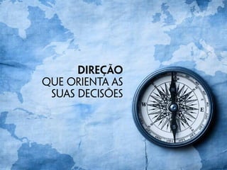 direção
que orienta as
suas decisões
 