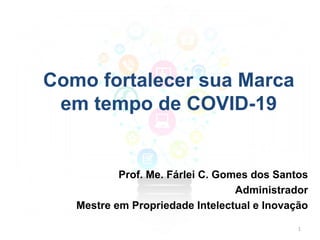 Como fortalecer sua Marca
em tempo de COVID-19
Prof. Me. Fárlei C. Gomes dos Santos
Administrador
Mestre em Propriedade Intelectual e Inovação
1
 