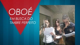 OBOÉ
EM BUSCA DO
TIMBRE PERFEITO
 