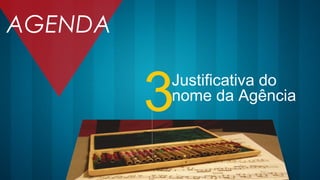 Justificativa do
nome da Agência
3
AGENDA
 