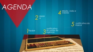 Equipe
AGENDA
1
Históri
a2
Justificativa
do nome da
Agência3
Missão, visão e
Valores
4
Justificativa da
marca5
 