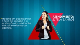 Maestra em acompanhar
o fluxo de trabalho e a
realização das atividades
internas e externas da
agência.
ATENDIMENTO:
ESTELA SANTOS
 
