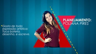 Gosta de toda
expressão artística:
Toca bateria,
desenha, e escreve.
PLANEJAMENTO:
POLIANA PIRES
 
