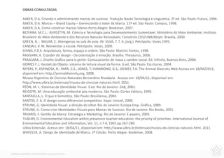OBRAS CONSULTADAS

         AAKER, D.A. Criando e administrando marcas de sucesso. Tradução Bazán Tecnologia e Linguística. 2ª ed. São Paulo: Futura, 1996.
         AAKER, D.A. Marcas – Brand Equity – Gerenciando o Valor da Marca. 12º ed. São Paulo: Campus, 1998.
         AAKER, D.A. Como construir marcas líderes Porto Alegre: Bookman, 2007.
         BEZERRA, M.C.L.; BURSZTYN, M. Ciência e Tecnologia para Desenvolvimento Sustentável. Ministério do Meio Ambiente; Instituto
         Brasileiro do Meio Ambiente e dos Recursos Naturais Renováveis; Consórcio CDS/UNB/Abipti: Brasília, 2000.
         GREEN, B. ; BIGUM, C. Alienígenas na sala de aula. IN: SILVA, T. T. d.,(org.). Petrópolis: Vozes.1995.
         CANDAU, V. M. Reinventar a escola. Petrópolis: Vozes, 2000.
         CHING, F.D.K. Arquitetura, forma, espaço e ordem. São Paulo: Martins Fontes, 1998.
         FAGGIANI, K. O poder do design - Da ostentação á emoção. Brasília: Thesaurus, 2006.
         FRASCARA, J. Diseño Gráfico para la gente: Comucaciones de masa y cambio social. Ed. Infinito, Buenos Aires, 2000.
         GOMES F. J. Gestalt do Objeto: sistema de leitura visual da forma. 6.ed. São Paulo: Escrituras, 2004.
         MYERS, P.; ESPINOSA, R.; PARR, C.S.; JONES, T; HAMMOND, G.S.; DEWEY, T.A. The Animal Diversity Web Acesso em 18/04/2011,
         disponível em: http://animaldiversity.org. 2008.
         Museo Argentino de Ciencias Naturales Bernardino Rivadavia. Acesso em: 18/04/11, disponível em:
         http://www.ulbra.br/extensao/museu-de-ciencias-naturais.html. 2011.
         PÉON, M. L. Sistemas de Identidade Visual. 3.ed. Rio de Janeiro: 2AB, 2003.
         REIGOTA, M. Uma educação ambiental pós-moderna. São Paulo: Cortez Editora, 1999.
         SANTAELLA, L. O que é Semiótica. São Paulo: Brasiliense, 2004.
         SANTOS, F. A. O design como diferencial competitivo. Itajaí: Univali, 2000.
         STRUNK, G. Identidade Visual: a direção do olhar. Rio de Janeiro: Europa Emp. Gráfica, 1989.
         STRUNK, G. Como criar Identidades Visuais para Marcas de Sucesso. Rio de Janeiro: Rio Books, 2001.
         TAVARES, F. Gestão da Marca: Estratégia e Marketing. Rio de Janeiro: E-papers, 2003.
         TILBURY, D. Environmental Education within preservice teacher education: the priority of priorities. International Journal of
         Environmental Education and Information, Vol. 11, n.º 4, 1992.pp.267-280.
         Ulbra Extensão. Acesso em: 18/04/11, disponível em: http://www.ulbra.br/extensao/museu-de-ciencias-naturais.html. 2011.
         WHEELER, A. Design de Identidade de Marca. 2º Edição. Porto Alegre: Bookman, 2008.




DESENVOLVIMENTO DA IDENTIDADE VISUAL DO MCNU
 