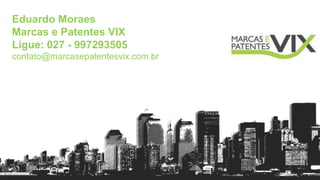 Eduardo Moraes
Marcas e Patentes VIX
Ligue: 027 - 997293505
contato@marcasepatentesvix.com.br
 