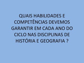 QUAIS HABILIDADES E COMPETÊNCIAS DEVEMOS GARANTIR EM CADA ANO DO CICLO NAS DISCIPLINAS DE HISTÓRIA E GEOGRAFIA ? 