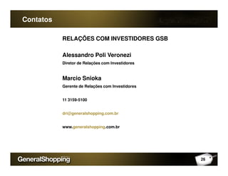 RELAÇÕES COM INVESTIDORES GSB
Alessandro Poli Veronezi
Diretor de Relações com Investidores
Marcio Snioka
Gerente de Relações com Investidores
Contatos
Gerente de Relações com Investidores
11 3159-5100
dri@generalshopping.com.br
www.generalshopping.com.br
26
 