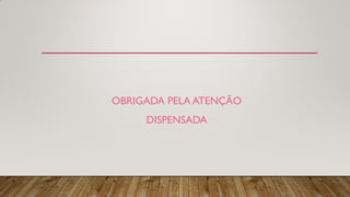 OBRIGADA PELA ATENÇÃO
DISPENSADA
 