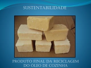 Sustentabilidade
Produto final da reciclagem
do óleo de cozinha
 