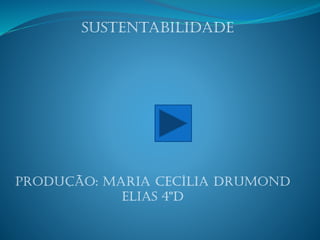 Sustentabilidade
Produção: Maria cecília drumond
elias 4ºD
 