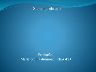 Sustentabilidade
Produção:
Maria cecília drumond elias 4ºD
 