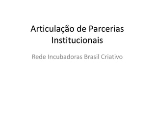 Articulação de Parcerias 
Institucionais 
Rede Incubadoras Brasil Criativo 
 