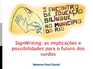 Marianne Rossi Stumpf SignWriting: as implicações e possibilidades para o futuro dos surdos 