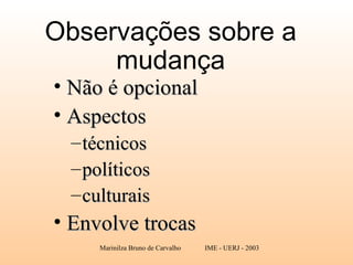 Observações sobre a mudança Não é opcional Aspectos  técnicos políticos culturais Envolve trocas 