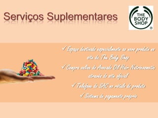 Espaço destinado especialmente ao novo produto no
site da The Body Shop
Compra online do Avocado Oil Hair Nutricosmetic
através do site oficial
Telefone do SAC no rótulo do produto
Sistema de pagamento próprio
 