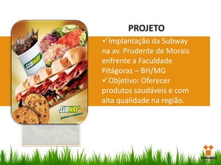 PROJETO
Implantação da Subway
na av. Prudente de Morais
enfrente a Faculdade
Pitágoras – BH/MG
Objetivo: Oferecer
produtos saudáveis e com
alta qualidade na região.

 