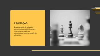 PROMOÇÃO
Implementação de ações de
comunicação e publicidade para
informar e persuadir os
consumidores sobre os benefícios
oferecidos.
 