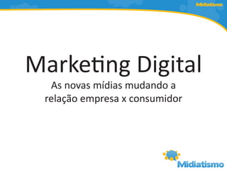 Midiatismo




Marketing Digital
  As novas mídias mudando a
 relação empresa x consumidor
 