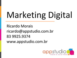 Marketing Digital
Ricardo Morais
ricardo@appstudio.com.br
83 9925.9374
www.appstudio.com.br
 