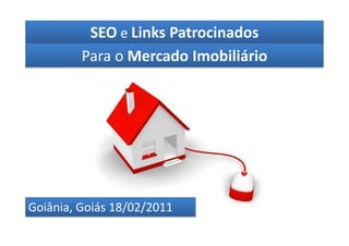 SEO e Links Patrocinados
         Para o Mercado Imobiliário




Goiânia, Goiás 18/02/2011
 