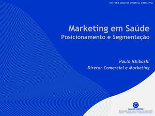 Programa Einstein de Cardiologia
Plataforma Cardiológica
V1 - Nov/09
Marketing em Saúde
Posicionamento e Segmentação
Paulo Ishibashi
Diretor Comercial e Marketing
 