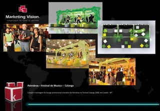 Petrobras – Festival de Musica –  Calango  Criação e montagem do lounge promocional interativo da Petrobras no Festival Calango 2008, em Cuiabá – MT. 