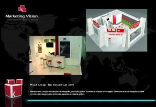 Wood Group - Rio Oil and Gas 2006 Planejamento, criação de soluções de cenografia, produção gráfica, audiovisual e layout e montagem. Gerenciamento da recepção e buffet no local, além da produção de brindes especiais e material gráfico. 
