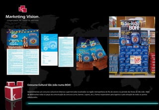Concurso Cultural São João numa BOA! Desenvolvemos um concurso cultural em diversos supermercados localizados na região metropolitana do Rio de Janeiro no período das festas de São João. Além de desenvolver todas as peças de comunicação da concurso (urna, banner, cupons, etc.), fomos responsáveis pela logistica e pela ativação de todos os pontos selecionados.  