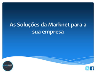 As Soluções da Marknet para a
        sua empresa
 
