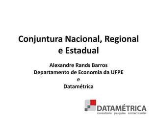 Conjuntura Nacional, Regional
         e Estadual
        Alexandre Rands Barros
   Departamento de Economia da UFPE
                  e
             Datamétrica



                                      1
 