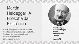Martin
Heidegger: A
Filosoﬁa da
Existência
Martin Heidegger é um dos maiores
ﬁlósofos existencialistas do século XX.
Conheça sua vida, suas ideias e
inﬂuências em nossa
contemporaneidade.
João Henrique
Jhennifer Chagas
Yamile
Yane Fernanda
Caroline
Nota: 8.75
 
