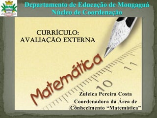 Zuleica Pereira Costa
Coordenadora da Área de
Conhecimento “Matemática”
Departamento de Educação de Mongaguá
Núcleo de Coordenação
CURRÍCULO:
AVALIAÇÃO EXTERNA
 