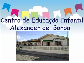 Centro de Educação Infantil
   Alexander de Borba
 