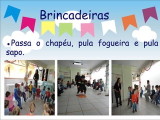 Brincadeiras

●Passa o chapéu, pula fogueira e pula
sapo.
 