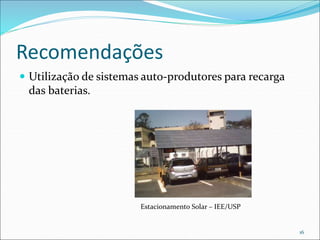 Recomendações
 Utilização de sistemas auto-produtores para recarga
das baterias.
16
Estacionamento Solar – IEE/USP
 