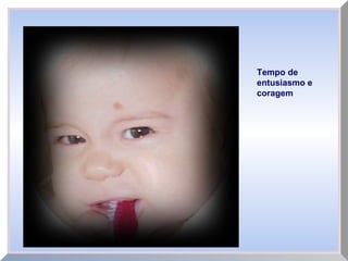 Tempo de
entusiasmo e
coragem
 