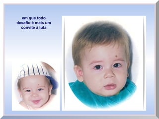 em que todo
desafio é mais um
convite à luta
 