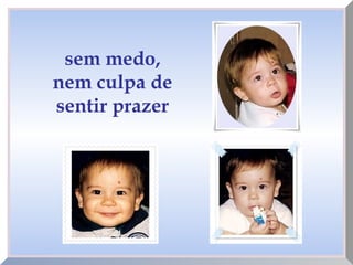 sem medo,
nem culpa de
sentir prazer
 