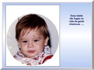 Essa idade
tão fugaz na
vida da gente
chama-se .....
 