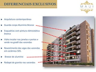 Arquitetura contemporânea
Guarda corpo Alumínio Bronze
Esquadrias com pintura eletrostática
branca
Vidro incolor nas janelas e portas e
verde no gradil das varandas
Revestimento das vigas das varandas
em cerâmica 5X5.
Breeze de alumínio
Rodapé de granito nas varandas
DIFERENCIAIS EXCLUSIVOS
 