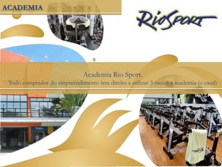 ACADEMIA
Academia Rio Sport.
Todo comprador do empreendimento tera direito a utilizar 3 meses a academia (o casal)
 