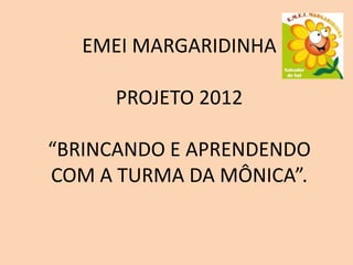 EMEI MARGARIDINHA

     PROJETO 2012

“BRINCANDO E APRENDENDO
COM A TURMA DA MÔNICA”.
 