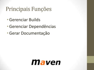 Principais Funções
•Gerenciar Builds
•Gerenciar Dependências
•Gerar Documentação
 