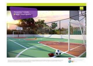 MAX | Mini quadra
Perspectiva ilustrada
1 CONCEITO MAX/ IMPLANTAÇÃO
2 PERSPECTIVAS ILUSTRADAS
3 PLANTAS
Memorial de Incorporação registrado sob o R.2 da matrícula 207.236, em 30/09/2010, em processo de retificação junto ao Cartório de Registro de Imóveis da 1ª Circunscrição de Goiânia, Goiás. As unidades
somente serão comercializadas após tal retificação. *Os materiais, equipamentos, cores e vegetações do projeto de paisagismo e das áreas comuns poderão sofrer pequenas alterações em função da
disponibilidade do mercado. MATERIAL PROVISÓRIO DE USO INTERNO DO CORRETOR.
 