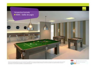 MAX | Salão de jogos
Perspectiva ilustrada
1 CONCEITO MAX/ IMPLANTAÇÃO
2 PERSPECTIVAS ILUSTRADAS
3 PLANTAS
Memorial de Incorporação registrado sob o R.2 da matrícula 207.236, em 30/09/2010, em processo de retificação junto ao Cartório de Registro de Imóveis da 1ª Circunscrição de Goiânia, Goiás. As unidades
somente serão comercializadas após tal retificação. *Os materiais, equipamentos, cores e vegetações do projeto de paisagismo e das áreas comuns poderão sofrer pequenas alterações em função da
disponibilidade do mercado. MATERIAL PROVISÓRIO DE USO INTERNO DO CORRETOR.
 