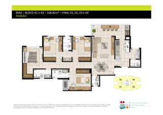 MAX – BLOCO A1 e A3 – 108,82m² – FINAL 01, 02, 03 e 04
PADRÃO
Memorial de Incorporação registrado sob o R.2 da matrícula 207.236, em 30/09/2010, em processo de retificação junto ao Cartório de Registro de Imóveis da 1ª Circunscrição de Goiânia, Goiás. As unidades
somente serão comercializadas após tal retificação. *Os materiais, equipamentos, cores e vegetações do projeto de paisagismo e das áreas comuns poderão sofrer pequenas alterações em função da
disponibilidade do mercado. MATERIAL PROVISÓRIO DE USO INTERNO DO CORRETOR.
1 CONCEITO MAX/ IMPLANTAÇÃO
2 PERSPECTIVAS ILUSTRADAS
3 PLANTAS
 
