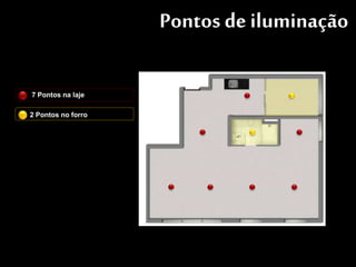 Pontos de iluminação
7 Pontos na laje
2 Pontos no forro
 