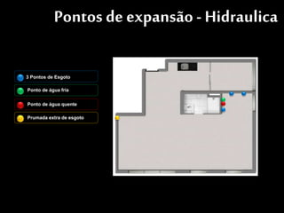 Pontos de expansão - Hidraulica
Ponto de água fria
3 Pontos de Esgoto
Ponto de água quente
Prumada extra de esgoto
 