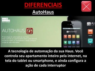 DIFERENCIAIS
AutoHaus
A tecnologia de automação da sua Haus. Você
controla seu apartamento inteiro pela internet, na
tela do tablet ou smartphone, e ainda configura a
ação de cada interruptor
 