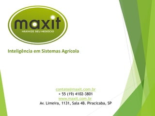 contato@maxit.com.br
+ 55 (19) 4102-3801
www.maxit.com.br
Av. Limeira, 1131, Sala 4B. Piracicaba, SP
Inteligência em Sistemas Agrícola
 